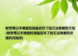 联想笔记本硬盘检测是否坏了的方法有哪些介绍(联想笔记本硬盘检测是否坏了的方法有哪些详细情况如何)
