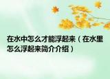 在水中怎么才能浮起来（在水里怎么浮起来简介介绍）