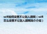 wifi如何设置不让别人蹭网（wifi怎么设置不让别人蹭网简介介绍）