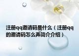 注册qq邀请码是什么（注册qq的邀请码怎么弄简介介绍）