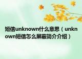 短信unknown什么意思（unknown短信怎么屏蔽简介介绍）