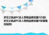 求空之轨迹FC全人物物品修改器!!介绍(求空之轨迹FC全人物物品修改器!!详细情况如何)