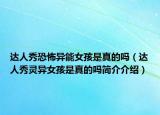 达人秀恐怖异能女孩是真的吗（达人秀灵异女孩是真的吗简介介绍）
