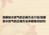 地暖放水放气的正确方法介绍(地暖放水放气的正确方法详细情况如何)