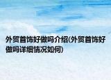 外贸首饰好做吗介绍(外贸首饰好做吗详细情况如何)