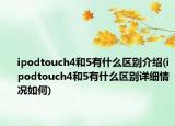 ipodtouch4和5有什么区别介绍(ipodtouch4和5有什么区别详细情况如何)