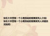 快乐大本营有一个小男孩唱歌跳舞笑死人介绍(快乐大本营有一个小男孩唱歌跳舞笑死人详细情况如何)