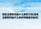 域名注册时间是什么意思介绍(域名注册时间是什么意思详细情况如何)