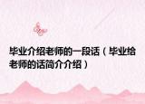 毕业介绍老师的一段话（毕业给老师的话简介介绍）