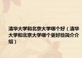 清华大学和北京大学哪个好（清华大学和北京大学哪个更好些简介介绍）