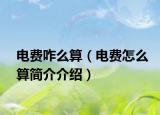 电费咋么算（电费怎么算简介介绍）