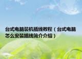 台式电脑装机插线教程（台式电脑怎么安装插线简介介绍）