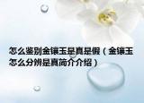 怎么鉴别金镶玉是真是假（金镶玉怎么分辨是真简介介绍）