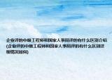 企业评的中级工程师和国家人事局评的有什么区别介绍(企业评的中级工程师和国家人事局评的有什么区别详细情况如何)