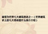 被誉为世界七大建筑奇迹之一（世界建筑史上的七大奇迹是什么简介介绍）