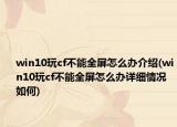 win10玩cf不能全屏怎么办介绍(win10玩cf不能全屏怎么办详细情况如何)