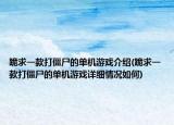 跪求一款打僵尸的单机游戏介绍(跪求一款打僵尸的单机游戏详细情况如何)