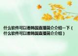 什么软件可以看韩国直播简介介绍一下（什么软件可以看韩国直播简介介绍）