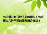 七巧板共有几种不同的图形（七巧板由几种不同的图形简介介绍）