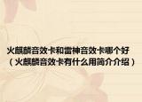 火麒麟音效卡和雷神音效卡哪个好（火麒麟音效卡有什么用简介介绍）