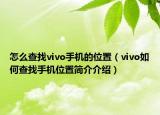 怎么查找vivo手机的位置（vivo如何查找手机位置简介介绍）