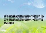 关于模型的威龙的好还是FOV的好介绍(关于模型的威龙的好还是FOV的好详细情况如何)