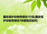 国家保护动物有哪些?介绍(国家保护动物有哪些?详细情况如何)