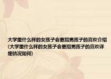 大学里什么样的女孩子会更招男孩子的喜欢介绍(大学里什么样的女孩子会更招男孩子的喜欢详细情况如何)