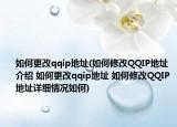 如何更改qqip地址(如何修改QQIP地址介绍 如何更改qqip地址 如何修改QQIP地址详细情况如何)