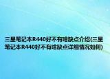 三星笔记本R440好不有啥缺点介绍(三星笔记本R440好不有啥缺点详细情况如何)
