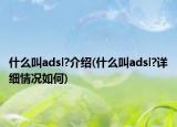什么叫adsl?介绍(什么叫adsl?详细情况如何)