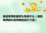 送给老师的最好礼物是什么（送给老师的礼物有哪些简介介绍）