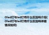 Oled灯与led灯有什么区别吗介绍(Oled灯与led灯有什么区别吗详细情况如何)