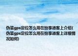 伪装gps定位怎么用在纷享逍客上介绍(伪装gps定位怎么用在纷享逍客上详细情况如何)