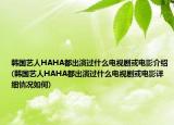 韩国艺人HAHA都出演过什么电视剧或电影介绍(韩国艺人HAHA都出演过什么电视剧或电影详细情况如何)