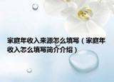 家庭年收入来源怎么填写（家庭年收入怎么填写简介介绍）