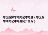 怎么拆卸华硕笔记本电脑（怎么拆华硕笔记本电脑简介介绍）