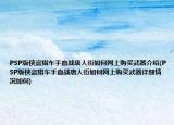PSP版侠盗猎车手血战唐人街如何网上购买武器介绍(PSP版侠盗猎车手血战唐人街如何网上购买武器详细情况如何)