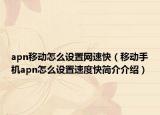 apn移动怎么设置网速快（移动手机apn怎么设置速度快简介介绍）