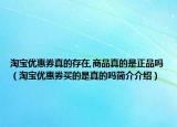 淘宝优惠券真的存在,商品真的是正品吗（淘宝优惠券买的是真的吗简介介绍）