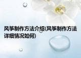 风筝制作方法介绍(风筝制作方法详细情况如何)