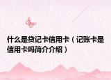 什么是贷记卡信用卡（记账卡是信用卡吗简介介绍）