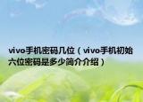 vivo手机密码几位（vivo手机初始六位密码是多少简介介绍）