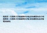 我想买一只茶杯犬不知道要多少钱(还有哪里有卖介绍 我想买一只茶杯犬不知道要多少钱 还有哪里有卖详细情况如何)