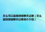 怎么可以监视微信聊天记录（怎么监控微信聊天记录简介介绍）