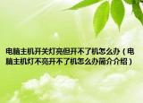 电脑主机开关灯亮但开不了机怎么办（电脑主机灯不亮开不了机怎么办简介介绍）