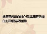 常用牙齿漂白剂介绍(常用牙齿漂白剂详细情况如何)