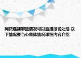 网贷遇到哪些情况可以直接报警处理 以下情况要当心具体情况详细内容介绍