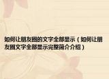 如何让朋友圈的文字全部显示（如何让朋友圈文字全部显示完整简介介绍）