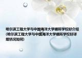 哈尔滨工程大学与中国海洋大学哪所学校好介绍(哈尔滨工程大学与中国海洋大学哪所学校好详细情况如何)